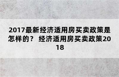 2017最新经济适用房买卖政策是怎样的？ 经济适用房买卖政策2018